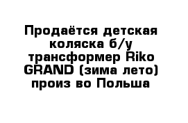 Продаётся детская коляска б/у трансформер Riko GRAND (зима-лето) произ-во Польша